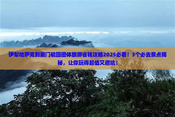 伊犁哈萨克到厦门毓园团体旅游