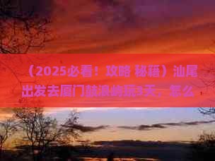 汕尾到厦门鼓浪屿三日游