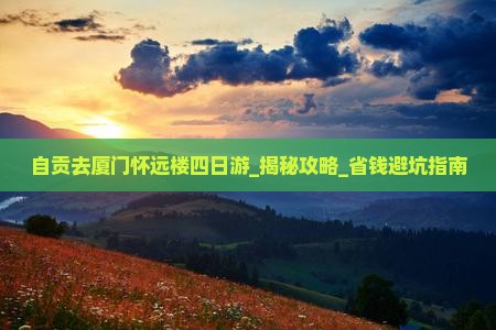 自贡去厦门怀远楼四日游