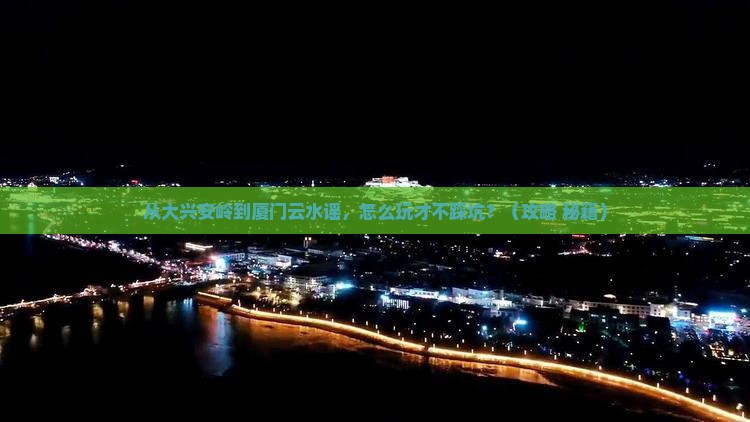大兴安岭去厦门云水谣门票