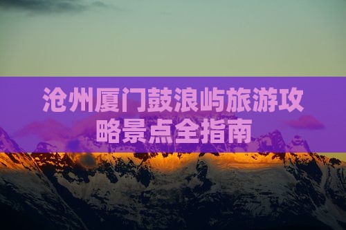 沧州去厦门鼓浪屿景点 沧州去厦门鼓浪屿景点