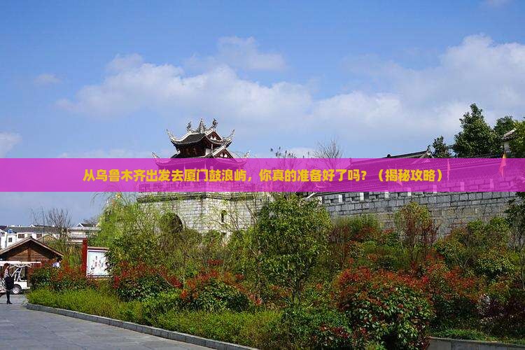 乌鲁木齐去厦门鼓浪屿团体旅游