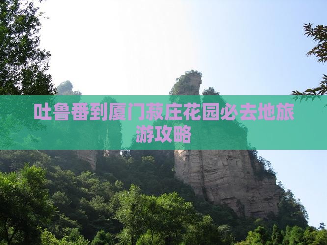 吐鲁番到厦门菽庄花园必去地