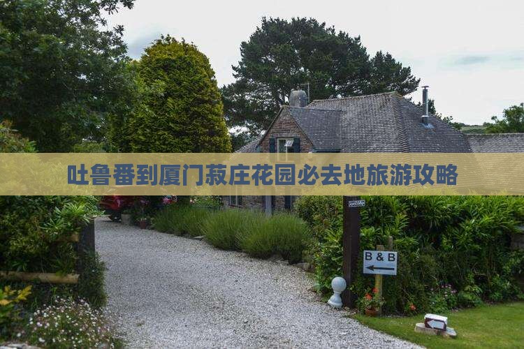 吐鲁番到厦门菽庄花园必去地