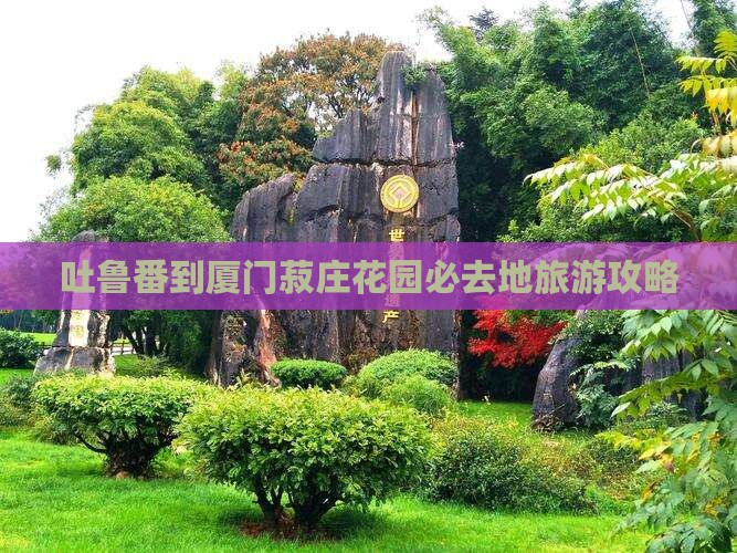 吐鲁番到厦门菽庄花园必去地
