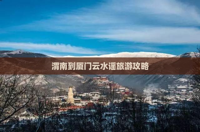 渭南到厦门云水谣攻略