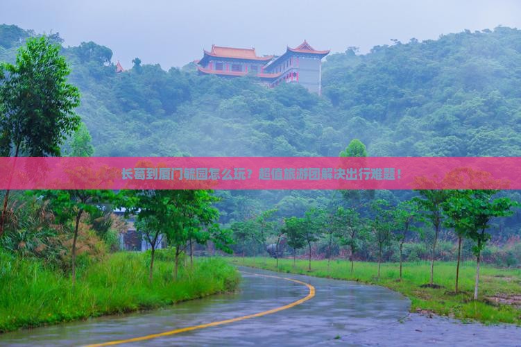 长葛到厦门毓园大型旅游团