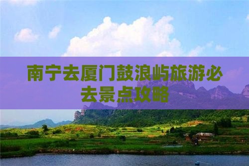 南宁去厦门鼓浪屿必去地