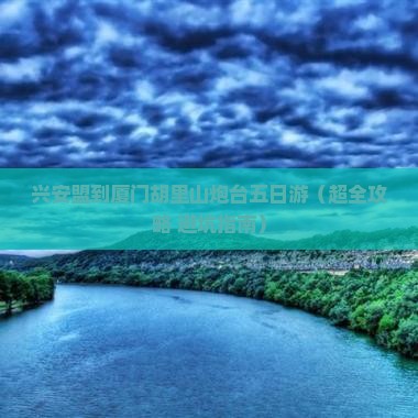 兴安盟到厦门胡里山炮台五日游