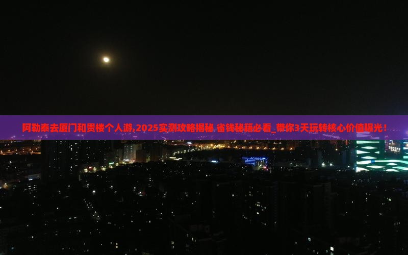 阿勒泰去厦门和贵楼个人游