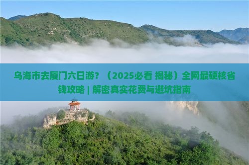 乌海市去厦门六日游