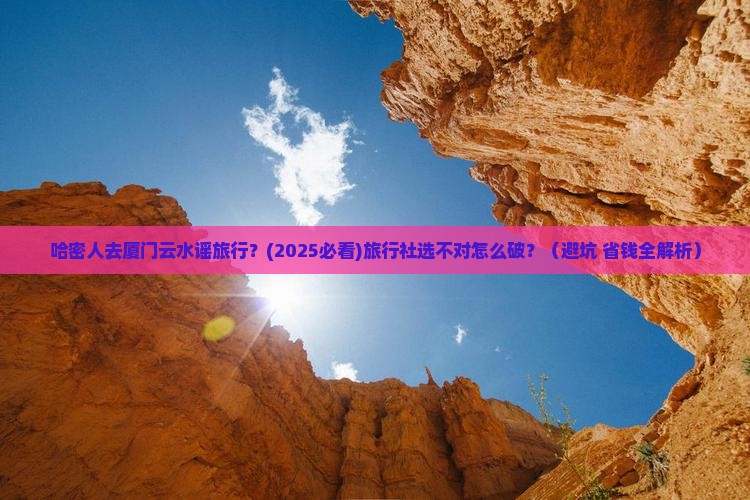 哈密去厦门云水谣旅行社