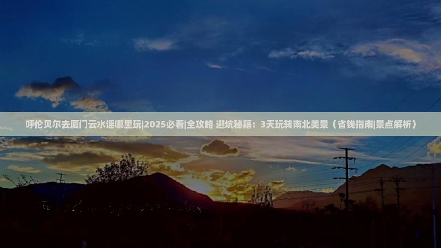 呼伦贝尔去厦门云水谣哪里玩