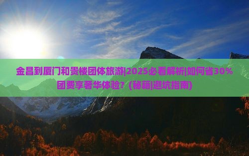 金昌到厦门和贵楼团体旅游