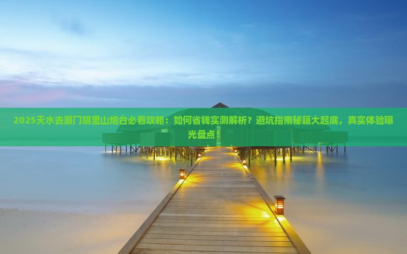 天水去厦门胡里山炮台攻略