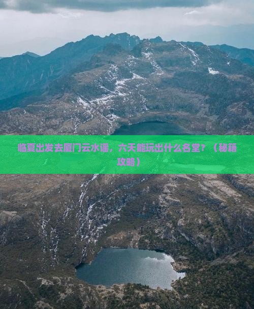 临夏去厦门云水谣六日游
