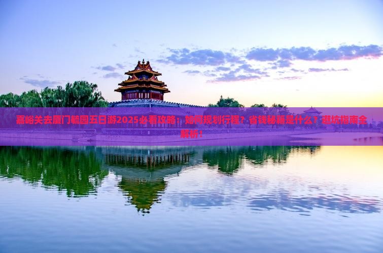 嘉峪关去厦门毓园五日游