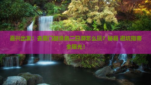 嘉兴去厦门鼓浪屿二日游 嘉兴去厦门鼓浪屿二日游