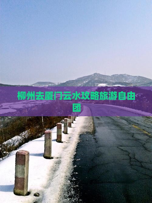 柳州去厦门云水谣自由团 柳州去厦门云水谣自由团