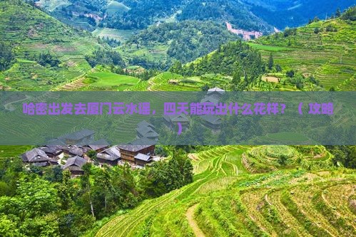 哈密去厦门云水谣四日游