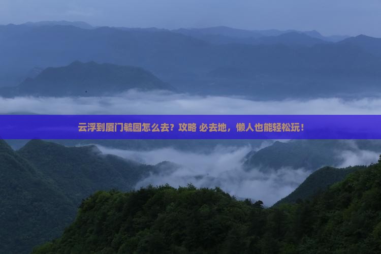 云浮到厦门毓园必去地