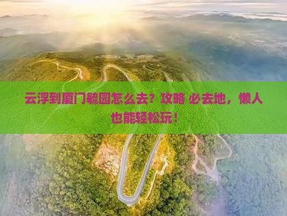云浮到厦门毓园必去地