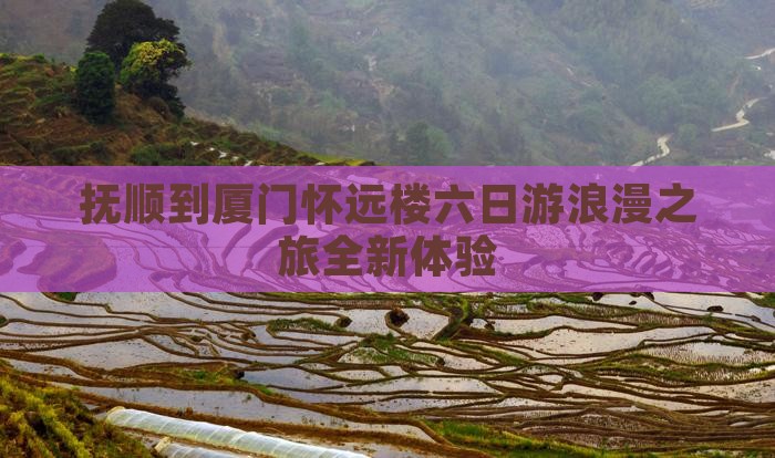 抚顺到厦门怀远楼六日游
