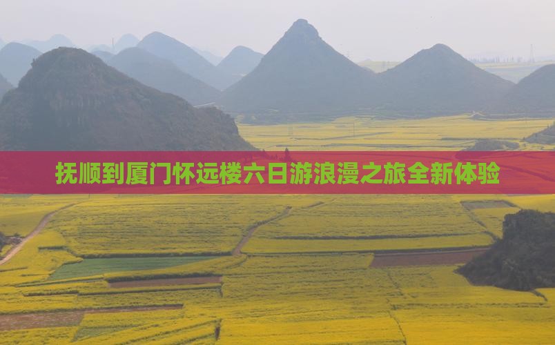 抚顺到厦门怀远楼六日游