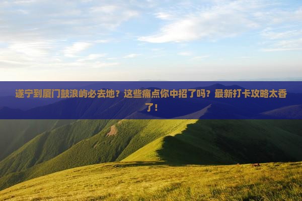 遂宁到厦门鼓浪屿必去地
