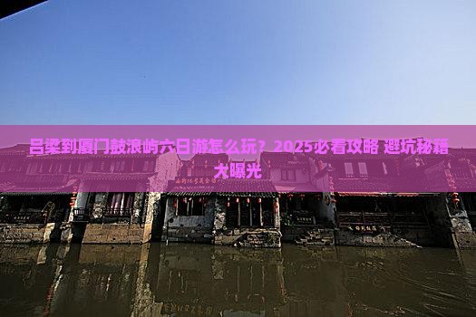 吕梁到厦门鼓浪屿六日游