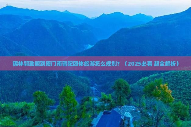 锡林郭勒盟到厦门南普陀团体旅游