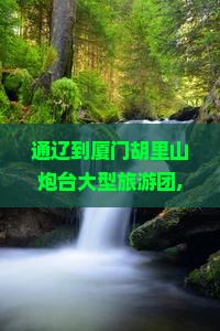 通辽到厦门胡里山炮台大型旅游团