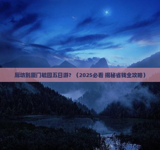 廊坊到厦门毓园五日游