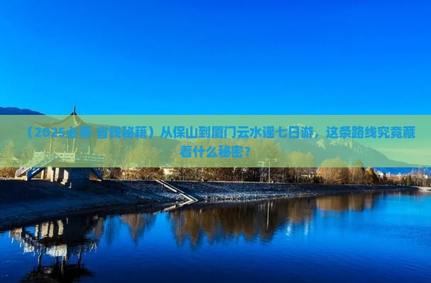 保山去厦门云水谣七日游