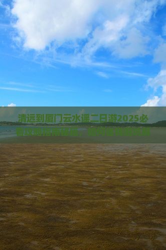 清远到厦门云水谣二日游