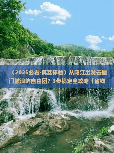阳江到厦门鼓浪屿自由团