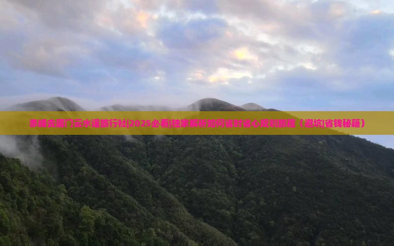 赤峰去厦门云水谣旅行社
