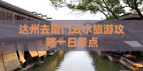 达州去厦门云水谣一日