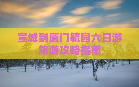 宣城到厦门毓园六日游