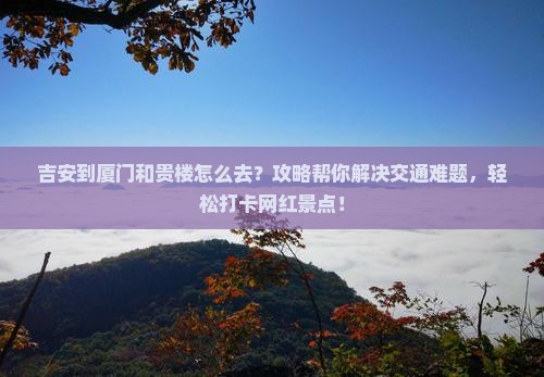 吉安到厦门和贵楼攻略