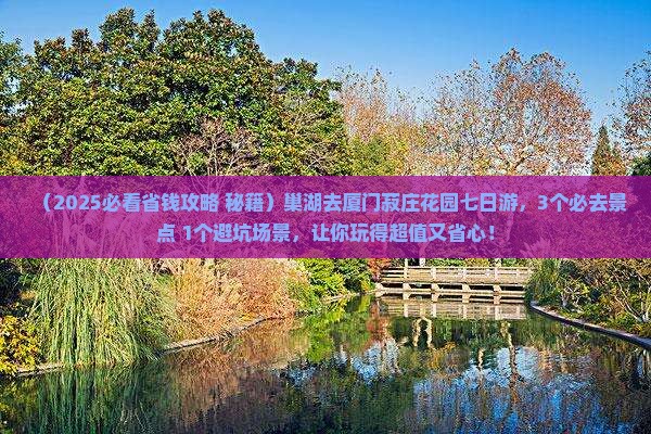 巢湖去厦门菽庄花园七日游