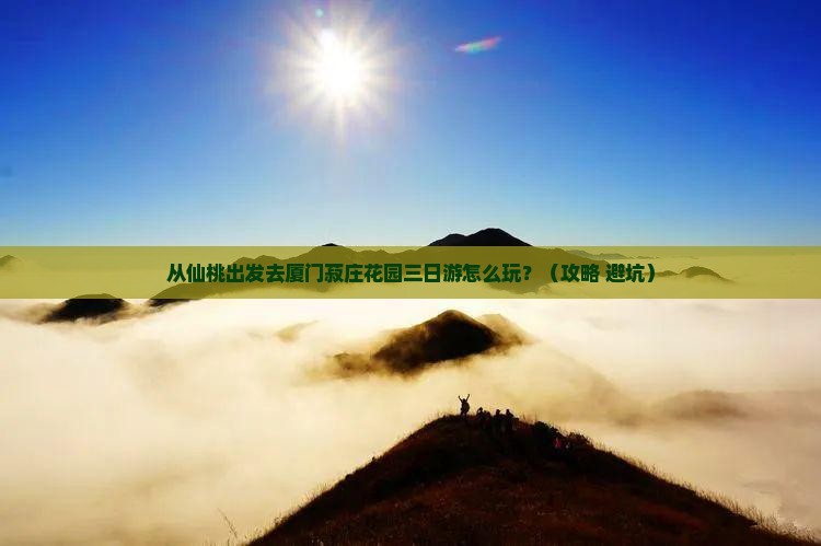 仙桃到厦门菽庄花园三日游