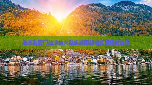 淮南到厦门鼓浪屿大型旅游团