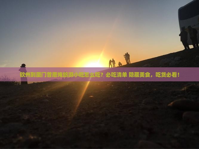 钦州到厦门曾厝埯旅游小吃
