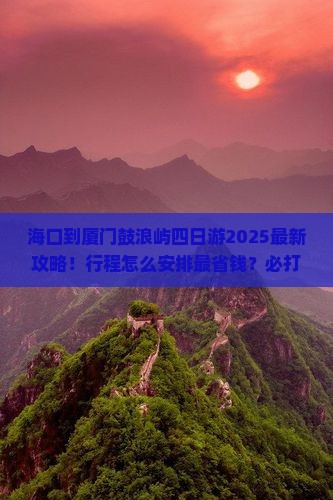海口到厦门鼓浪屿四日游