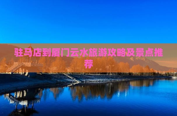 驻马店到厦门云水谣旅游