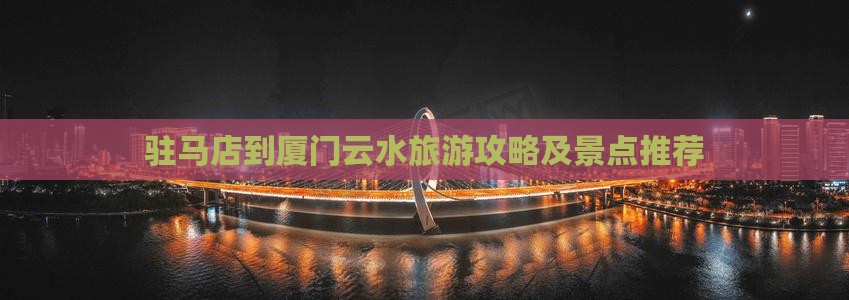 驻马店到厦门云水谣旅游