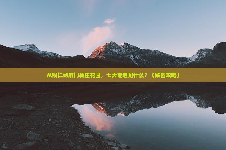 铜仁到厦门菽庄花园七日游