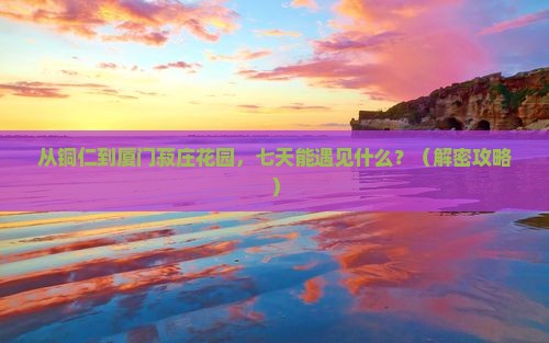 铜仁到厦门菽庄花园七日游
