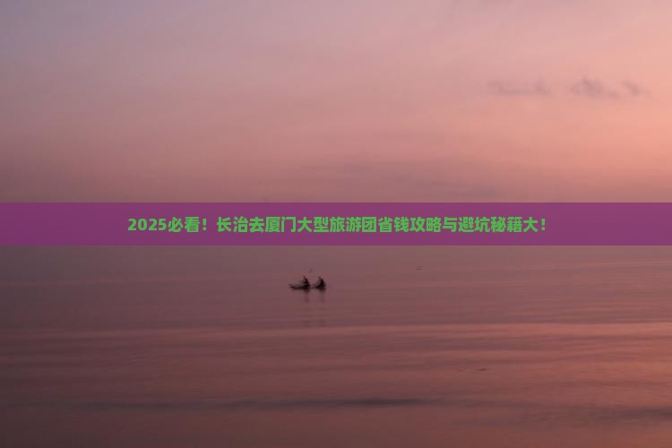 长治去厦门大型旅游团